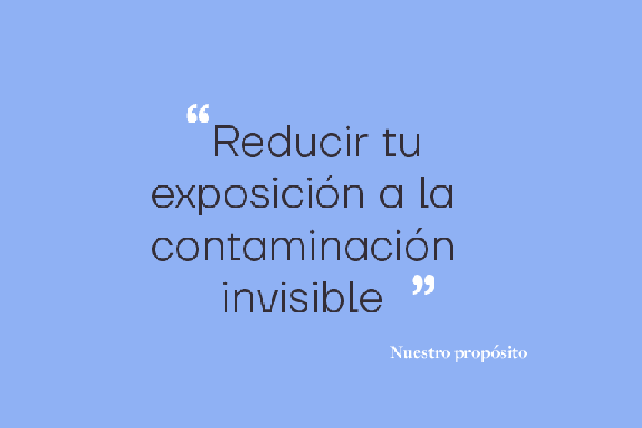 Cita: Nuestro propósito es "Reducir tu exposición a la contaminación invisible"